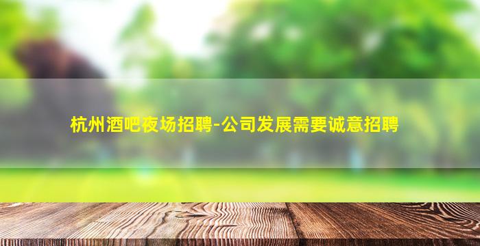 杭州酒吧夜场招聘-公司发展需要诚意招聘